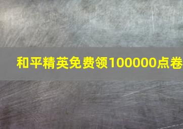 和平精英免费领100000点卷