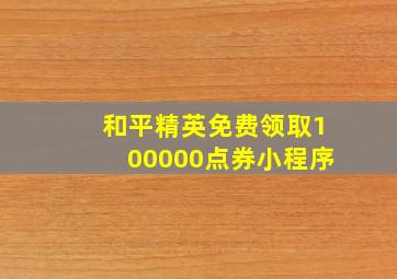 和平精英免费领取100000点券小程序