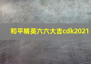 和平精英六六大吉cdk2021