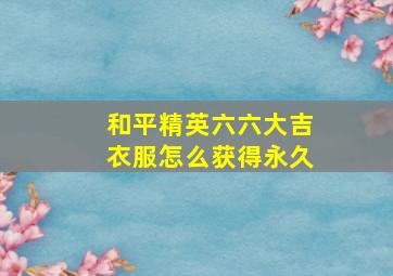 和平精英六六大吉衣服怎么获得永久