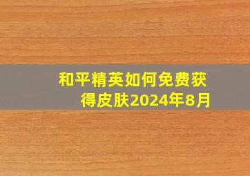 和平精英如何免费获得皮肤2024年8月