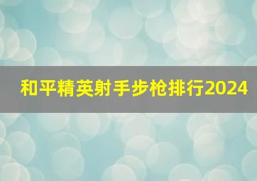 和平精英射手步枪排行2024