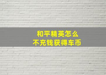 和平精英怎么不充钱获得车币