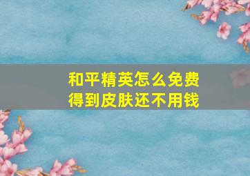 和平精英怎么免费得到皮肤还不用钱