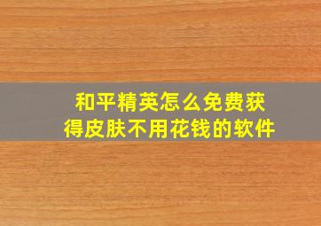 和平精英怎么免费获得皮肤不用花钱的软件