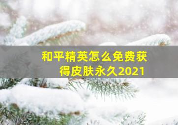 和平精英怎么免费获得皮肤永久2021