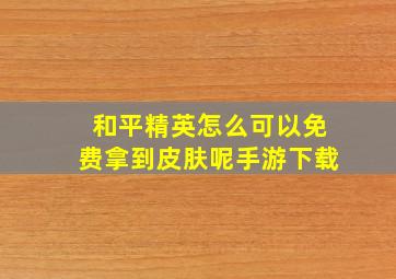 和平精英怎么可以免费拿到皮肤呢手游下载