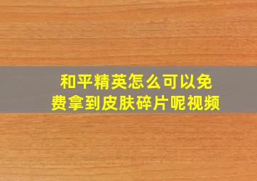 和平精英怎么可以免费拿到皮肤碎片呢视频