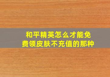 和平精英怎么才能免费领皮肤不充值的那种