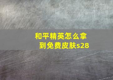 和平精英怎么拿到免费皮肤s28