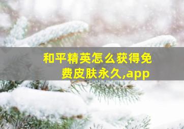 和平精英怎么获得免费皮肤永久,app