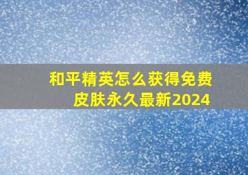 和平精英怎么获得免费皮肤永久最新2024