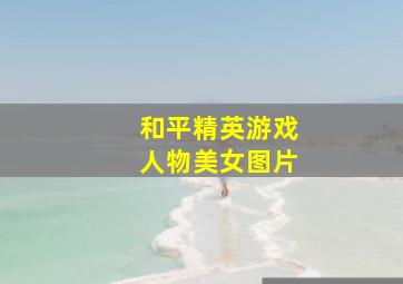 和平精英游戏人物美女图片