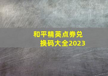 和平精英点劵兑换码大全2023