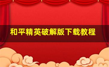 和平精英破解版下载教程