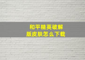 和平精英破解版皮肤怎么下载