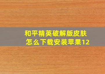 和平精英破解版皮肤怎么下载安装苹果12