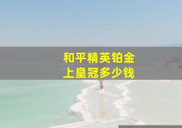 和平精英铂金上皇冠多少钱