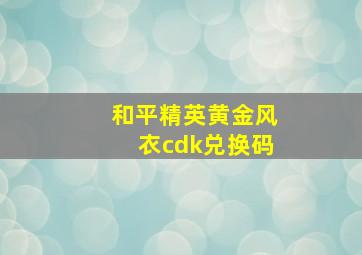 和平精英黄金风衣cdk兑换码