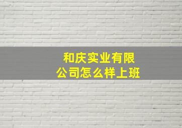 和庆实业有限公司怎么样上班