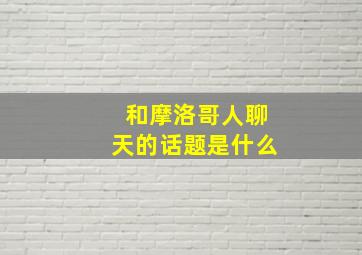 和摩洛哥人聊天的话题是什么