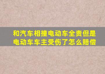 和汽车相撞电动车全责但是电动车车主受伤了怎么赔偿