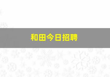 和田今日招聘