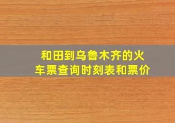 和田到乌鲁木齐的火车票查询时刻表和票价