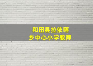 和田县拉依喀乡中心小学教师