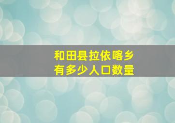 和田县拉依喀乡有多少人口数量