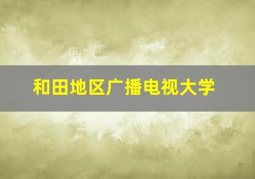 和田地区广播电视大学