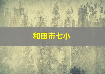 和田市七小