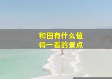 和田有什么值得一看的景点