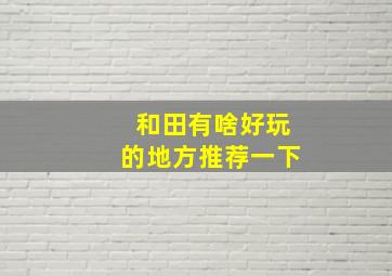 和田有啥好玩的地方推荐一下