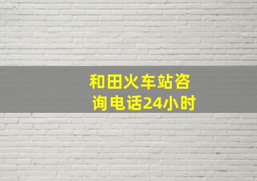 和田火车站咨询电话24小时