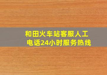 和田火车站客服人工电话24小时服务热线