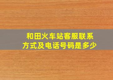 和田火车站客服联系方式及电话号码是多少