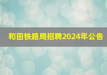 和田铁路局招聘2024年公告