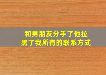 和男朋友分手了他拉黑了我所有的联系方式