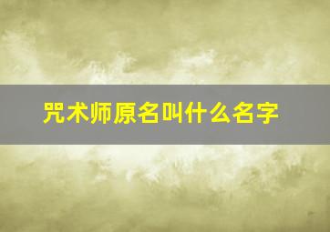 咒术师原名叫什么名字