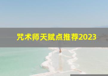 咒术师天赋点推荐2023