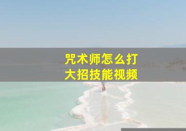 咒术师怎么打大招技能视频