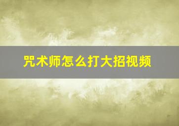 咒术师怎么打大招视频