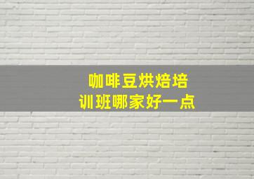 咖啡豆烘焙培训班哪家好一点