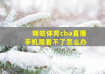 咪咕体育cba直播手机观看不了怎么办