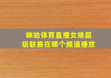 咪咕体育直播女排超级联赛在哪个频道播放