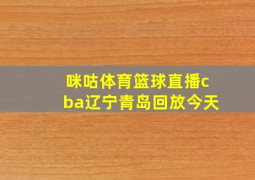 咪咕体育篮球直播cba辽宁青岛回放今天