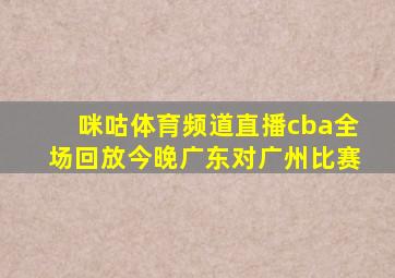 咪咕体育频道直播cba全场回放今晚广东对广州比赛