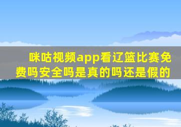 咪咕视频app看辽篮比赛免费吗安全吗是真的吗还是假的