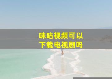 咪咕视频可以下载电视剧吗